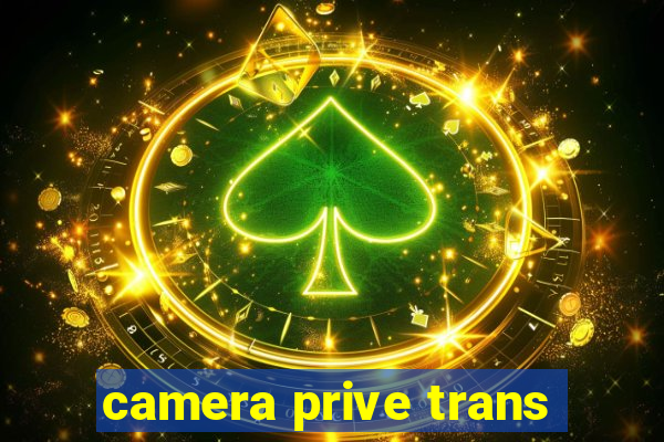 camera prive trans